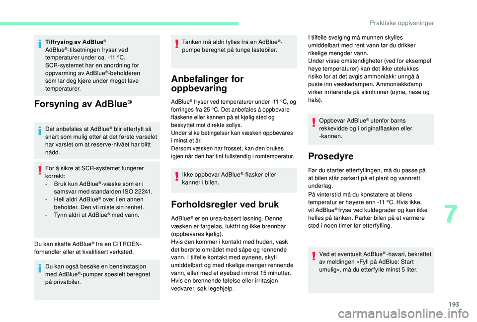 CITROEN BERLINGO VAN 2019  InstruksjonsbØker (in Norwegian) 193
Tilfr ysing av AdBlue®
AdBlue®-tilsetningen fryser ved 
temperaturer under ca. -11  °C.
SCR-systemet har en anordning for 
oppvarming av AdBlue
®-beholderen 
som lar deg kjøre under meget lav