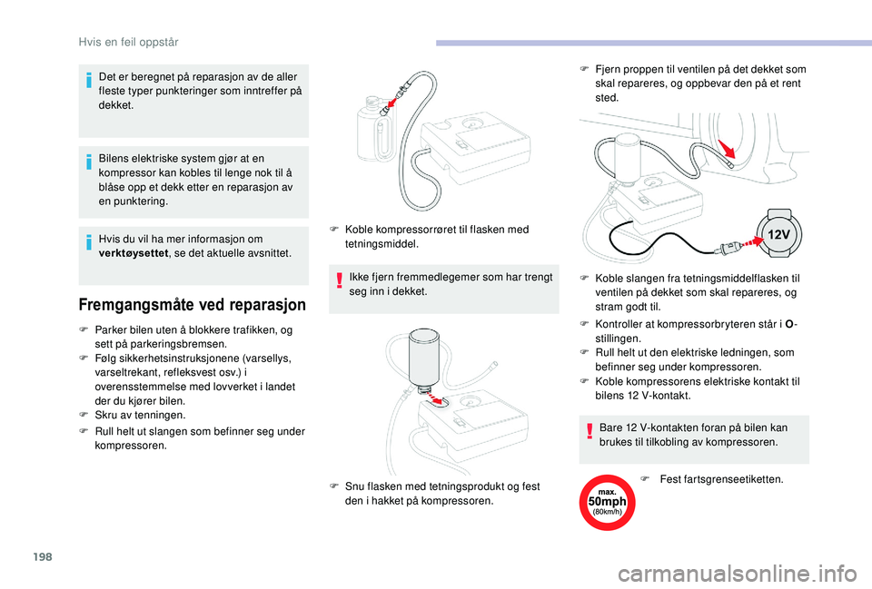 CITROEN BERLINGO VAN 2019  InstruksjonsbØker (in Norwegian) 198
Bilens elektriske system gjør at en 
kompressor kan kobles til lenge nok til å 
blåse opp et dekk etter en reparasjon av 
en punktering.
Fremgangsmåte ved reparasjon
F Parker bilen uten å blo
