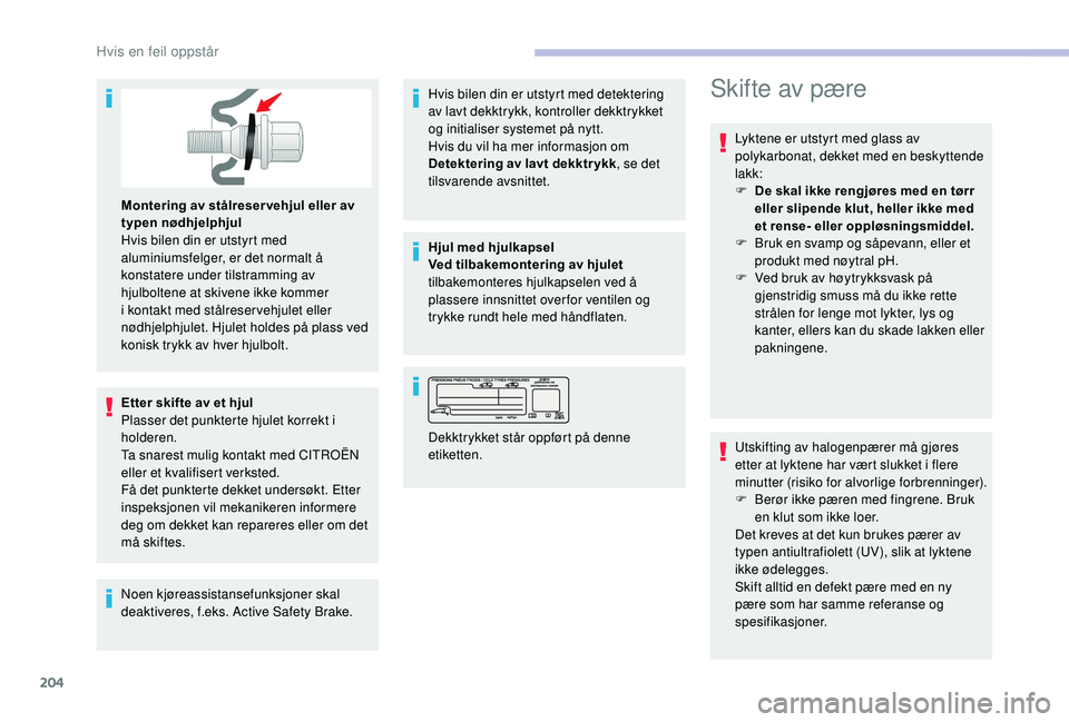 CITROEN BERLINGO VAN 2019  InstruksjonsbØker (in Norwegian) 204
Montering av stålreser vehjul eller av 
typen nødhjelphjul 
Hvis bilen din er utstyrt med 
aluminiumsfelger, er det normalt å 
konstatere under tilstramming av 
hjulboltene at skivene ikke komm