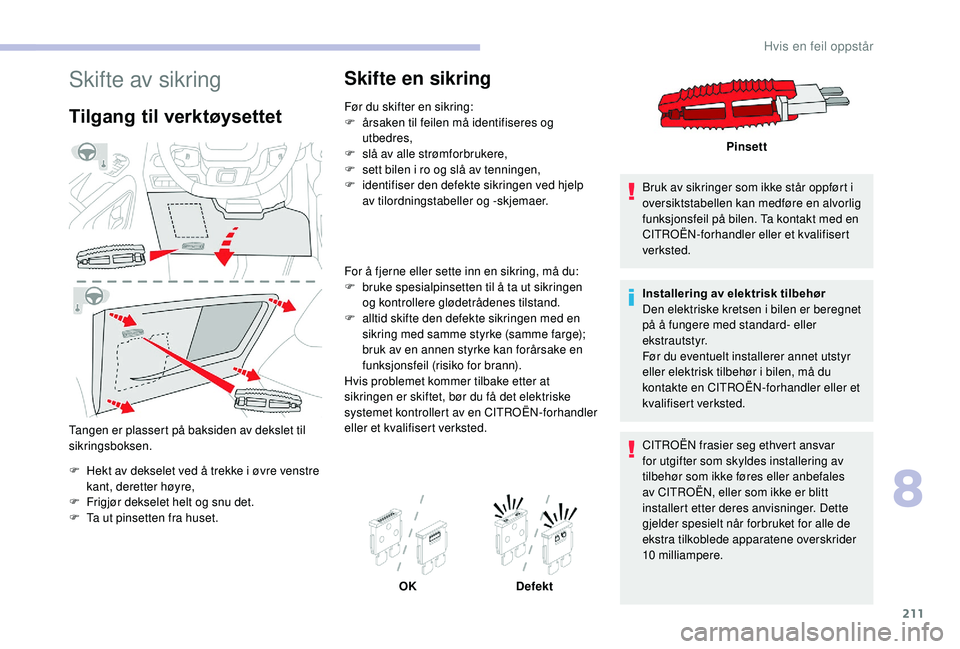 CITROEN BERLINGO VAN 2019  InstruksjonsbØker (in Norwegian) 211
Skifte av sikring
Tilgang til verktøysettet
Tangen er plassert på baksiden av dekslet til 
sikringsboksen.
F
 
H
 ekt av dekselet ved å trekke i øvre venstre 
kant, deretter høyre,
F
 
F
 rig