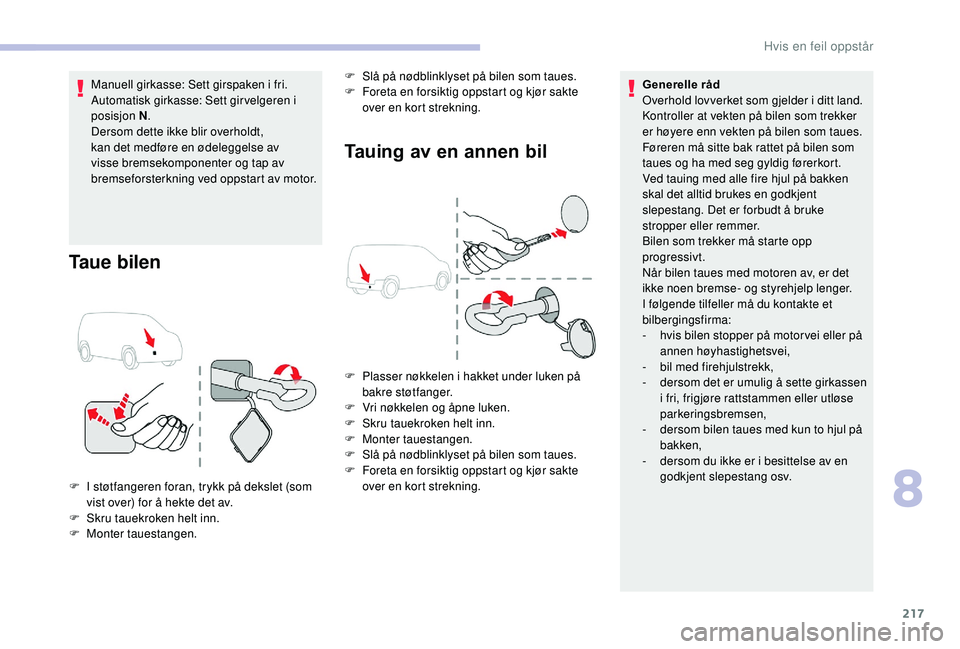 CITROEN BERLINGO VAN 2019  InstruksjonsbØker (in Norwegian) 217
Manuell girkasse: Sett girspaken i fri.
Automatisk girkasse: Sett gir velgeren i 
posisjon N.
Dersom dette ikke blir overholdt, 
kan det medføre en ødeleggelse av 
visse bremsekomponenter og tap