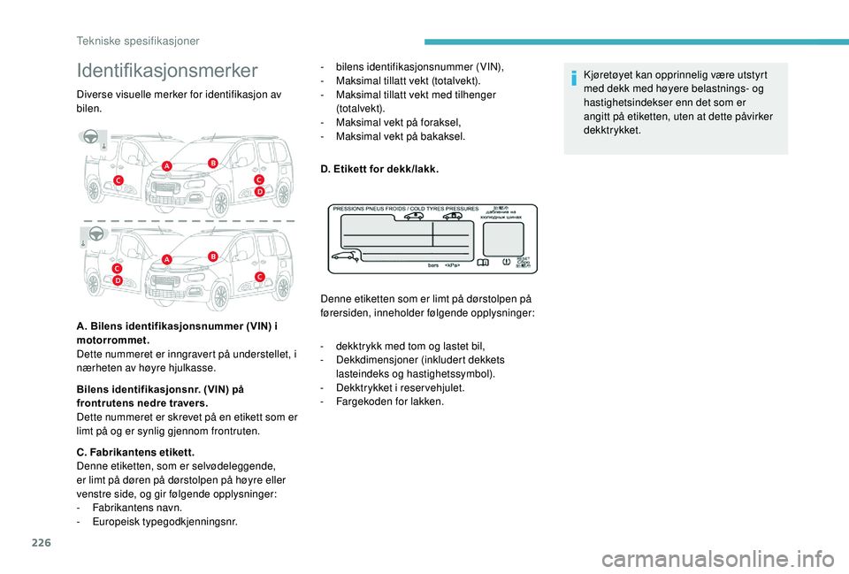 CITROEN BERLINGO VAN 2019  InstruksjonsbØker (in Norwegian) 226
Identifikasjonsmerker
Diverse visuelle merker for identifikasjon av 
bilen.
A. Bilens identifikasjonsnummer (VIN) i 
motorrommet. 
Dette nummeret er inngravert på understellet, i 
nærheten av h