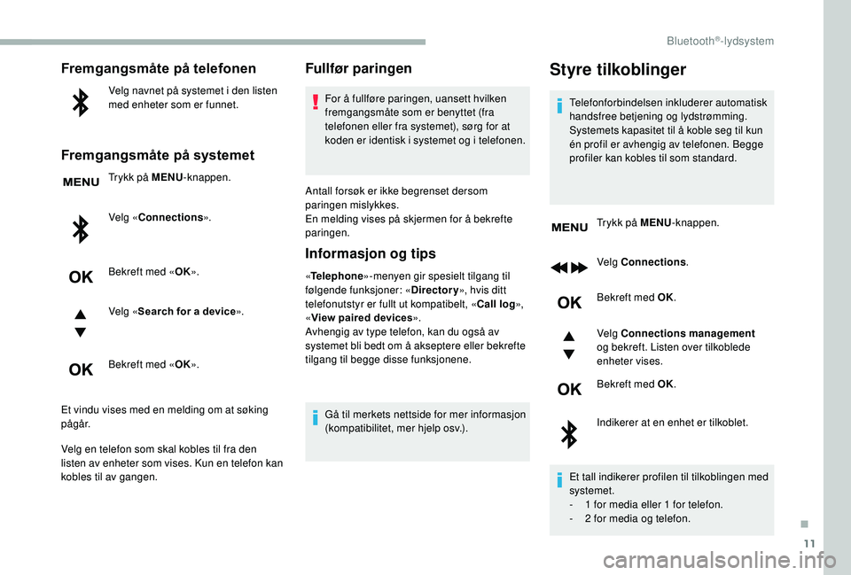 CITROEN BERLINGO VAN 2019 InstruksjonsbØker (in Norwegian) 11
Fremgangsmåte på telefonen
Velg navnet på systemet i den listen
med enheter som er funnet.
Fremgangsmåte på systemet
Trykk på MENU-knappen.
Velg « Connections ».
Bekreft med « OK».
Velg CITROEN BERLINGO VAN 2019 InstruksjonsbØker (in Norwegian) 11
Fremgangsmåte på telefonen
Velg navnet på systemet i den listen
med enheter som er funnet.
Fremgangsmåte på systemet
Trykk på MENU-knappen.
Velg « Connections ».
Bekreft med « OK».
Velg