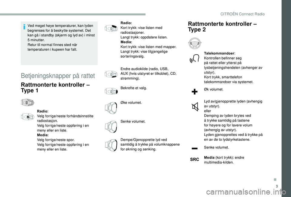 CITROEN BERLINGO VAN 2019 InstruksjonsbØker (in Norwegian) 3
Ved meget høye temperaturer, kan lyden
begrenses for å beskytte systemet. Det
kan gå i standby (skjerm og lyd av) i minst
5
minutter.
Retur til normal finnes sted når
temperaturen i kupeen CITROEN BERLINGO VAN 2019 InstruksjonsbØker (in Norwegian) 3
Ved meget høye temperaturer, kan lyden
begrenses for å beskytte systemet. Det
kan gå i standby (skjerm og lyd av) i minst
5
minutter.
Retur til normal finnes sted når
temperaturen i kupeen