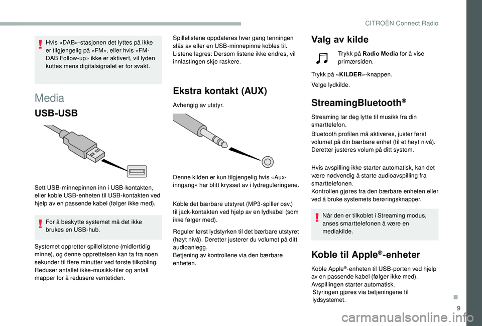 CITROEN BERLINGO VAN 2019  InstruksjonsbØker (in Norwegian) 9
Media
USB-USB
Sett USB-minnepinnen inn i USB-kontakten, 
eller koble USB-enheten til USB-kontakten ved 
hjelp av en passende kabel (følger ikke med).For å beskytte systemet må det ikke 
brukes en