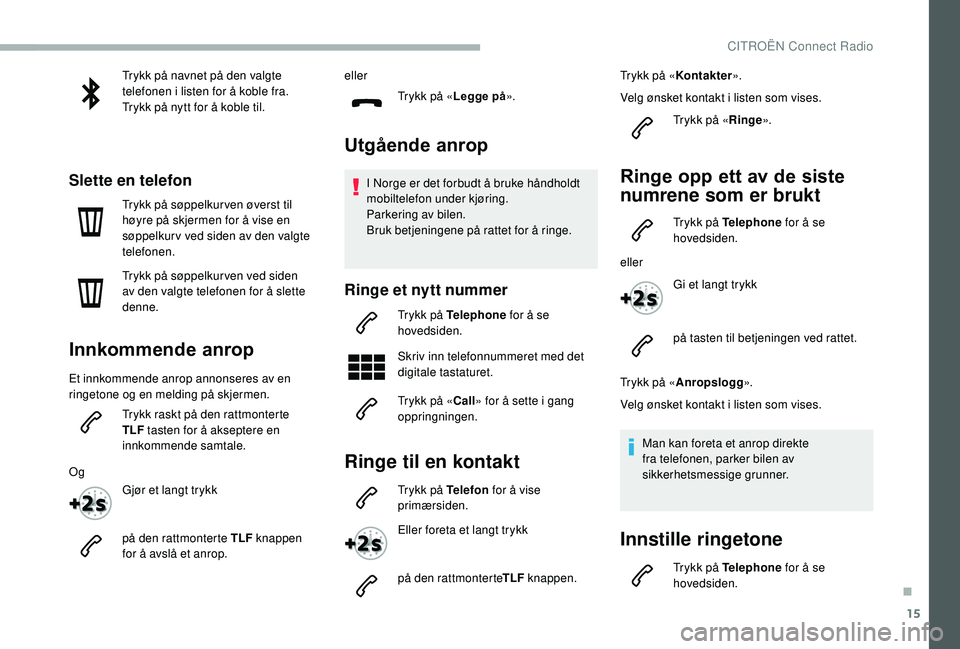CITROEN BERLINGO VAN 2019 InstruksjonsbØker (in Norwegian) 15
Trykk på navnet på den valgte
telefonen i listen for å koble fra.
Trykk på nytt for å koble til.
Slette en telefon
Trykk på søppelkur ven øverst til
høyre på skjermen for å vise en
s CITROEN BERLINGO VAN 2019 InstruksjonsbØker (in Norwegian) 15
Trykk på navnet på den valgte
telefonen i listen for å koble fra.
Trykk på nytt for å koble til.
Slette en telefon
Trykk på søppelkur ven øverst til
høyre på skjermen for å vise en
s