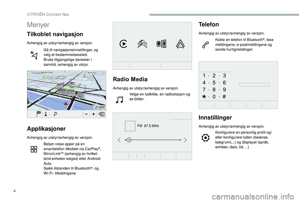 CITROEN BERLINGO VAN 2019 InstruksjonsbØker (in Norwegian) 4
FM 87.5 MHz
Radio Media
Avhengig av utstyr/avhengig av versjon.Velge en lydkilde, en radiostasjon og
se bilder.
Telefon
Avhengig av utstyr/avhengig av versjon.
Koble en telefon til Bluetooth
®, l CITROEN BERLINGO VAN 2019 InstruksjonsbØker (in Norwegian) 4
FM 87.5 MHz
Radio Media
Avhengig av utstyr/avhengig av versjon.Velge en lydkilde, en radiostasjon og
se bilder.
Telefon
Avhengig av utstyr/avhengig av versjon.
Koble en telefon til Bluetooth
®, l