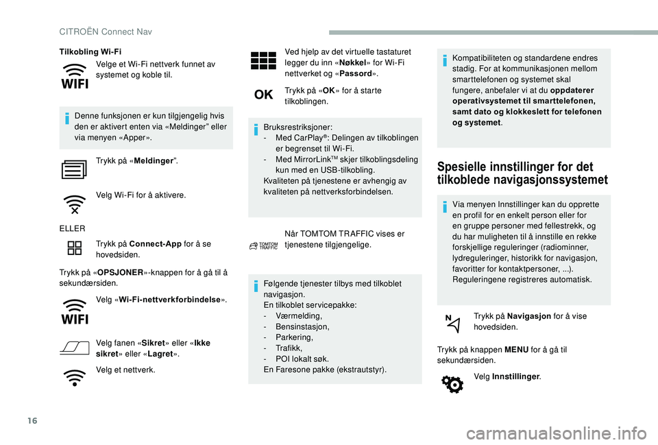 CITROEN BERLINGO VAN 2019 InstruksjonsbØker (in Norwegian) 16
Velge et Wi-Fi nettverk funnet av
systemet og koble til.
Tilkobling Wi-Fi
Denne funksjonen er kun tilgjengelig hvis
den er aktivert enten via «Meldinger” eller
via menyen «Apper». Trykk på CITROEN BERLINGO VAN 2019 InstruksjonsbØker (in Norwegian) 16
Velge et Wi-Fi nettverk funnet av
systemet og koble til.
Tilkobling Wi-Fi
Denne funksjonen er kun tilgjengelig hvis
den er aktivert enten via «Meldinger” eller
via menyen «Apper». Trykk på