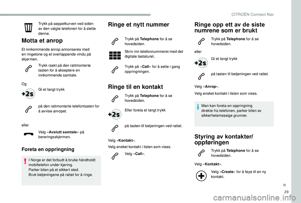 CITROEN BERLINGO VAN 2019 InstruksjonsbØker (in Norwegian) 29
Trykk på søppelkur ven ved siden
av den valgte telefonen for å slette
denne.
Motta et anrop
Et innkommende anrop annonseres med
en ringetone og et overlappende vindu på
skjermen.Trykk raskt CITROEN BERLINGO VAN 2019 InstruksjonsbØker (in Norwegian) 29
Trykk på søppelkur ven ved siden
av den valgte telefonen for å slette
denne.
Motta et anrop
Et innkommende anrop annonseres med
en ringetone og et overlappende vindu på
skjermen.Trykk raskt