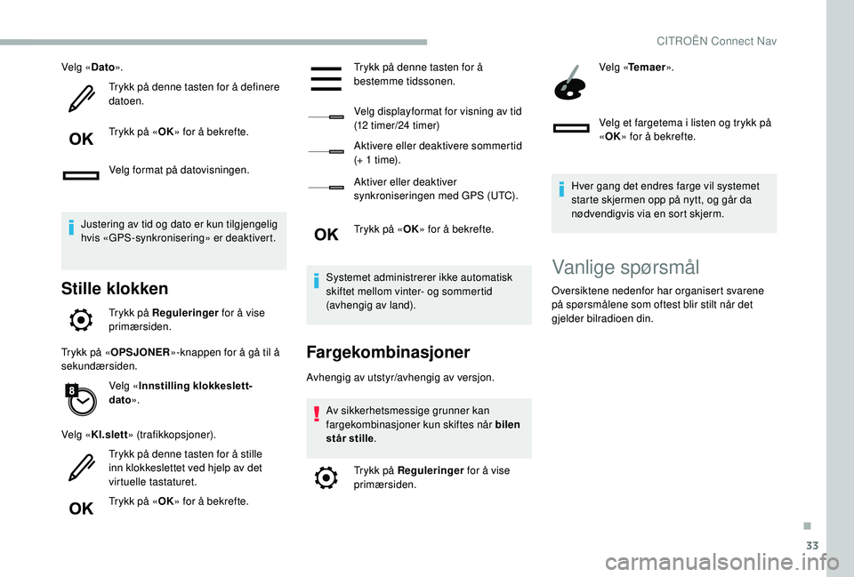 CITROEN BERLINGO VAN 2019 InstruksjonsbØker (in Norwegian) 33
Velg «Dato».
Trykk på denne tasten for å definere
datoen.
Trykk på « OK» for å bekrefte.
Velg format på datovisningen.
Justering av tid og dato er kun tilgjengelig
hvis «GPS-synkroniser CITROEN BERLINGO VAN 2019 InstruksjonsbØker (in Norwegian) 33
Velg «Dato».
Trykk på denne tasten for å definere
datoen.
Trykk på « OK» for å bekrefte.
Velg format på datovisningen.
Justering av tid og dato er kun tilgjengelig
hvis «GPS-synkroniser