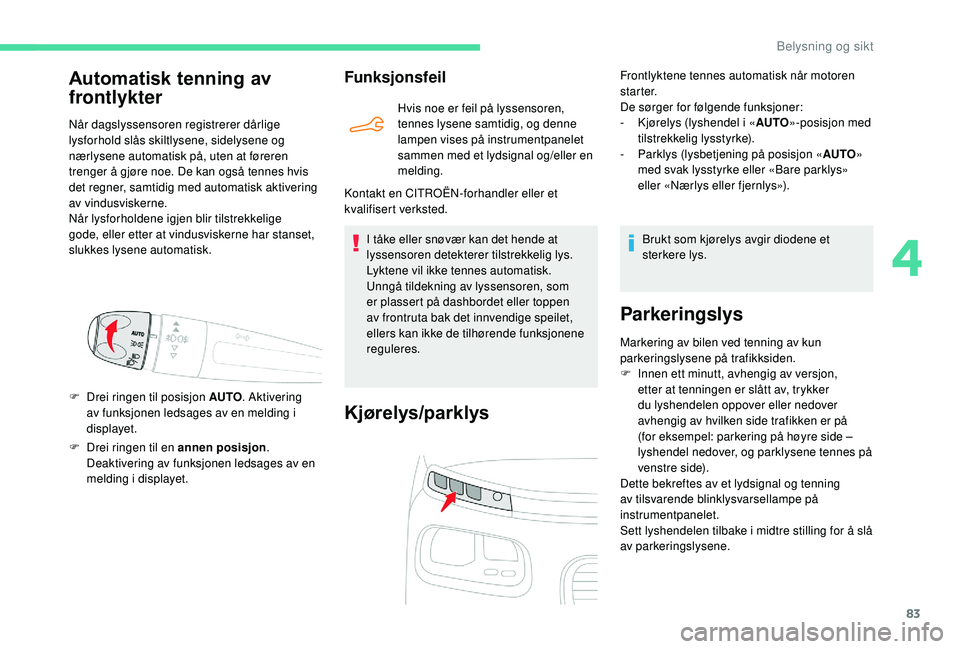 CITROEN BERLINGO VAN 2019 InstruksjonsbØker (in Norwegian) 83
F Drei ringen til en annen posisjon.
Deaktivering av funksjonen ledsages av en
melding i displayet.
Funksjonsfeil
Hvis noe er feil på lyssensoren,
tennes lysene samtidig, og denne
lampen vises CITROEN BERLINGO VAN 2019 InstruksjonsbØker (in Norwegian) 83
F Drei ringen til en annen posisjon.
Deaktivering av funksjonen ledsages av en
melding i displayet.
Funksjonsfeil
Hvis noe er feil på lyssensoren,
tennes lysene samtidig, og denne
lampen vises