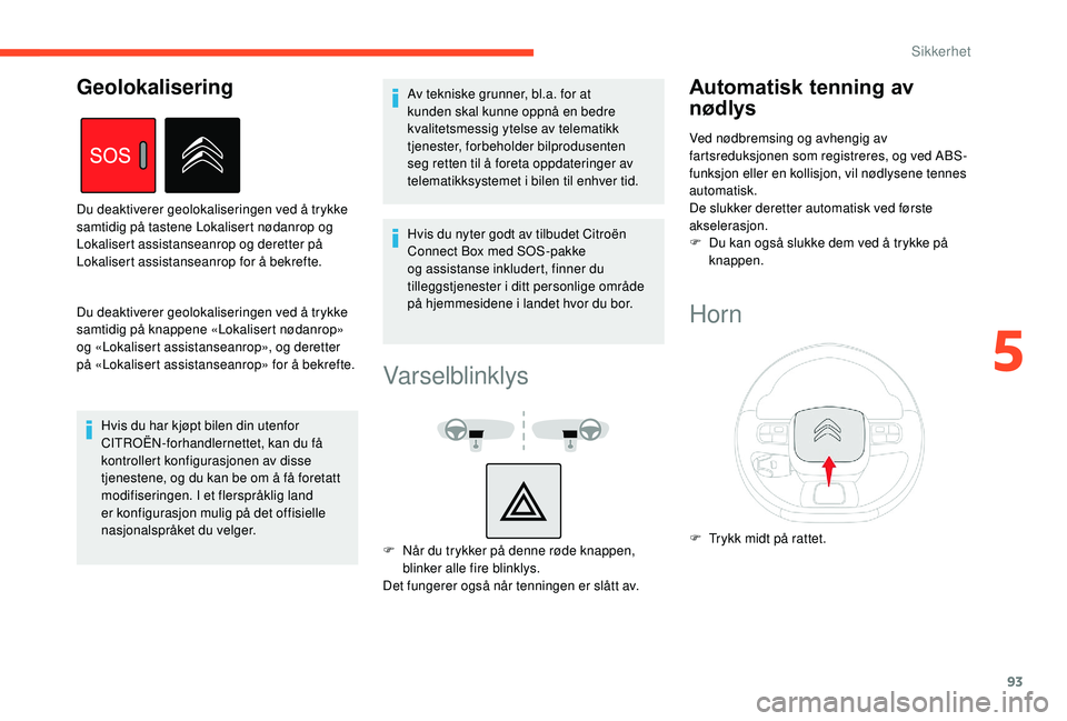 CITROEN BERLINGO VAN 2019 InstruksjonsbØker (in Norwegian) 93
Du deaktiverer geolokaliseringen ved å trykke
samtidig på knappene «Lokalisert nødanrop»
og «Lokalisert assistanseanrop», og deretter
på «Lokalisert assistanseanrop» for å bekrefte.Hv CITROEN BERLINGO VAN 2019 InstruksjonsbØker (in Norwegian) 93
Du deaktiverer geolokaliseringen ved å trykke
samtidig på knappene «Lokalisert nødanrop»
og «Lokalisert assistanseanrop», og deretter
på «Lokalisert assistanseanrop» for å bekrefte.Hv