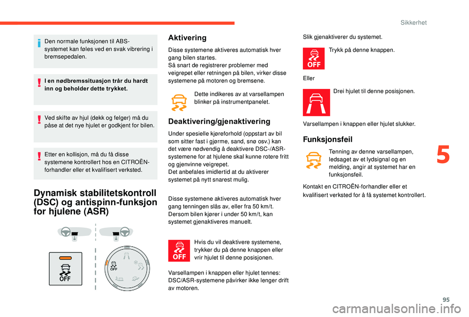 CITROEN BERLINGO VAN 2019 InstruksjonsbØker (in Norwegian) 95
Den normale funksjonen til ABS-
systemet kan føles ved en svak vibrering i
bremsepedalen.
I en nødbremssituasjon trår du hardt
inn og beholder dette tr ykket.
Ved skifte av hjul (dekk og felge CITROEN BERLINGO VAN 2019 InstruksjonsbØker (in Norwegian) 95
Den normale funksjonen til ABS-
systemet kan føles ved en svak vibrering i
bremsepedalen.
I en nødbremssituasjon trår du hardt
inn og beholder dette tr ykket.
Ved skifte av hjul (dekk og felge