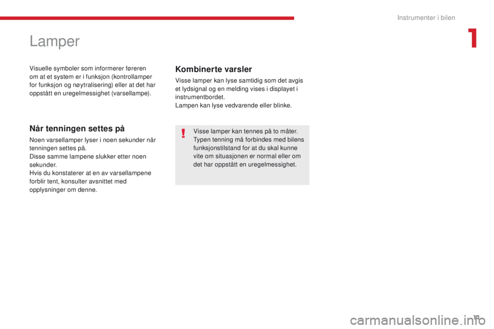 CITROEN C-ZERO 2017  InstruksjonsbØker (in Norwegian) 11
C-Zero_no_Chap01_instruments-de-bord_ed01-2016
Lamper
Visuelle symboler som informerer føreren 
om at et system er i funksjon (kontrollamper 
for funksjon og nøytralisering) eller at det har 
opp