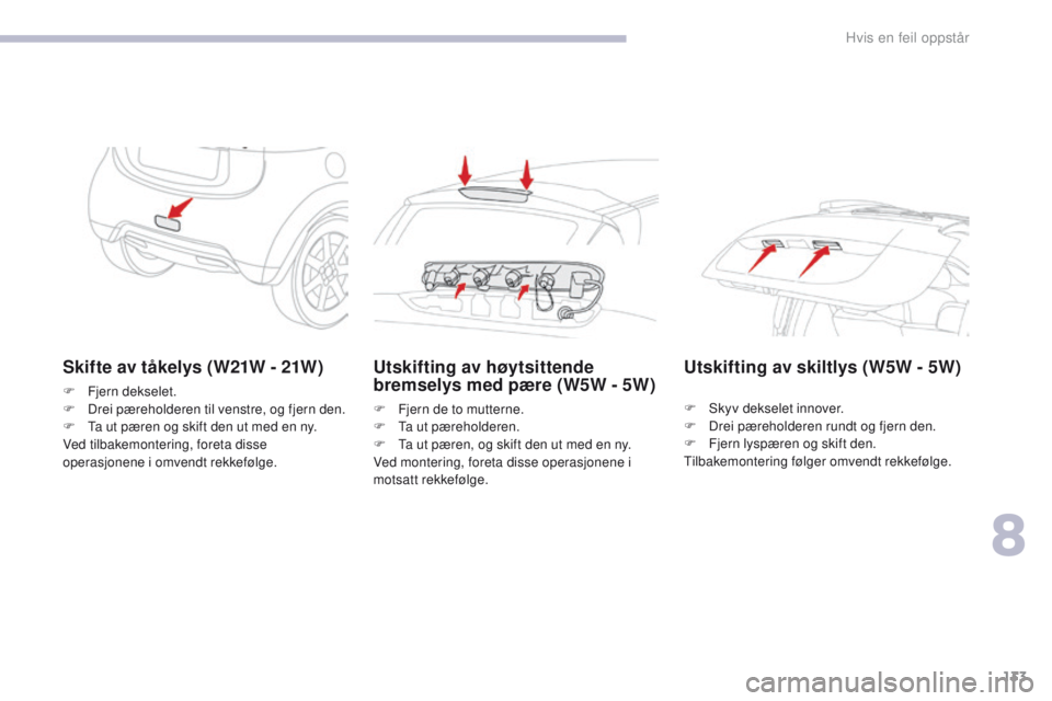 CITROEN C-ZERO 2017 InstruksjonsbØker (in Norwegian) 133
C-Zero_no_Chap08_en-cas-de-panne_ed01-2016
Skifte av tåkelys (W21W - 21W)
F Fjern dekselet.
F D rei pæreholderen til venstre, og fjern den.
F
T
a ut pæren og skift den ut med en ny.
Ved tilb CITROEN C-ZERO 2017 InstruksjonsbØker (in Norwegian) 133
C-Zero_no_Chap08_en-cas-de-panne_ed01-2016
Skifte av tåkelys (W21W - 21W)
F Fjern dekselet.
F D rei pæreholderen til venstre, og fjern den.
F
T
a ut pæren og skift den ut med en ny.
Ved tilb