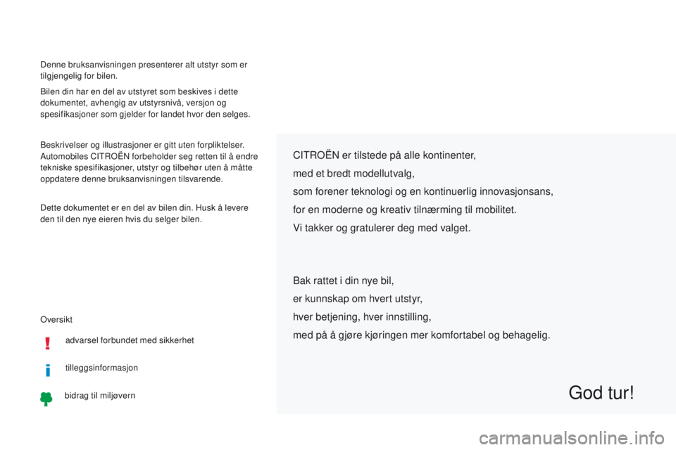 CITROEN C-ZERO 2017  InstruksjonsbØker (in Norwegian) Oversikt Denne bruksanvisningen presenterer alt utstyr som er 
tilgjengelig for bilen.
Bilen din har en del av utstyret som beskives i dette 
dokumentet, avhengig av utstyrsnivå, versjon og 
spesifik