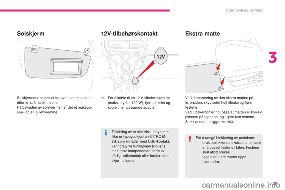 CITROEN C-ZERO 2017  InstruksjonsbØker (in Norwegian) 39
C-Zero_no_Chap03_ergonomie-et-confort_ed01-2016
12V-tilbehørskontakt
F For å koble til en 12  V-tilbehørskontakt 
(maks. styrke: 120   W), fjern dekslet og 
koble til en passende adapter.
Ekstra