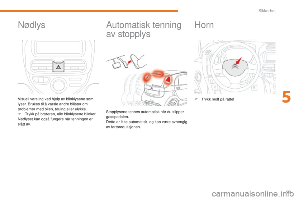CITROEN C-ZERO 2017 InstruksjonsbØker (in Norwegian) 59
C-Zero_no_Chap05_securite_ed01-2016
Automatisk tenning
av stopplys
Stopplysene tennes automatisk når du slipper
gasspedalen.
Dette er ikke automatisk, og kan være avhengig
av fartsreduksjonen. CITROEN C-ZERO 2017 InstruksjonsbØker (in Norwegian) 59
C-Zero_no_Chap05_securite_ed01-2016
Automatisk tenning
av stopplys
Stopplysene tennes automatisk når du slipper
gasspedalen.
Dette er ikke automatisk, og kan være avhengig
av fartsreduksjonen.