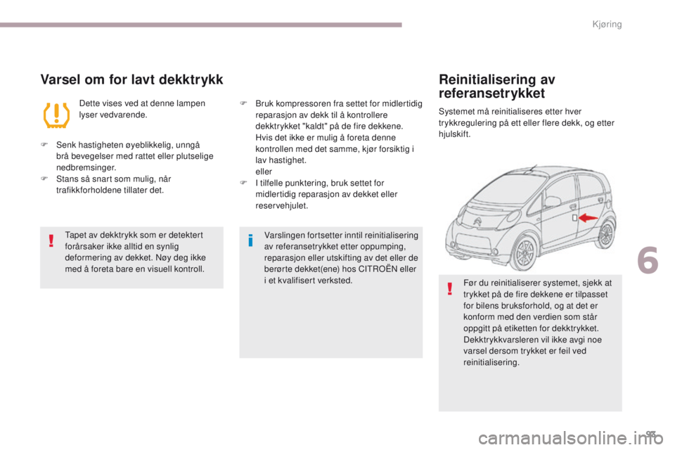 CITROEN C-ZERO 2017  InstruksjonsbØker (in Norwegian) 93
C-Zero_no_Chap06_conduite_ed01-2016
Varsel om for lavt dekktrykk
Dette vises ved at denne lampen 
lyser vedvarende.
F
 
S

enk hastigheten øyeblikkelig, unngå 
brå bevegelser med rattet eller pl