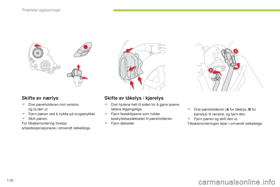 CITROEN C-ZERO 2016 InstruksjonsbØker (in Norwegian) 110
C-zero_no_Chap08_info-pratiques_ed01-2014
Skifte av nærlys
F Drei pæreholderen mot venstre, og ta den ut.
F
F
jern pæren ved å trykke på tungestykket.
F
s
k
ift pæren.
For tilbakemont CITROEN C-ZERO 2016 InstruksjonsbØker (in Norwegian) 110
C-zero_no_Chap08_info-pratiques_ed01-2014
Skifte av nærlys
F Drei pæreholderen mot venstre, og ta den ut.
F
F
jern pæren ved å trykke på tungestykket.
F
s
k
ift pæren.
For tilbakemont