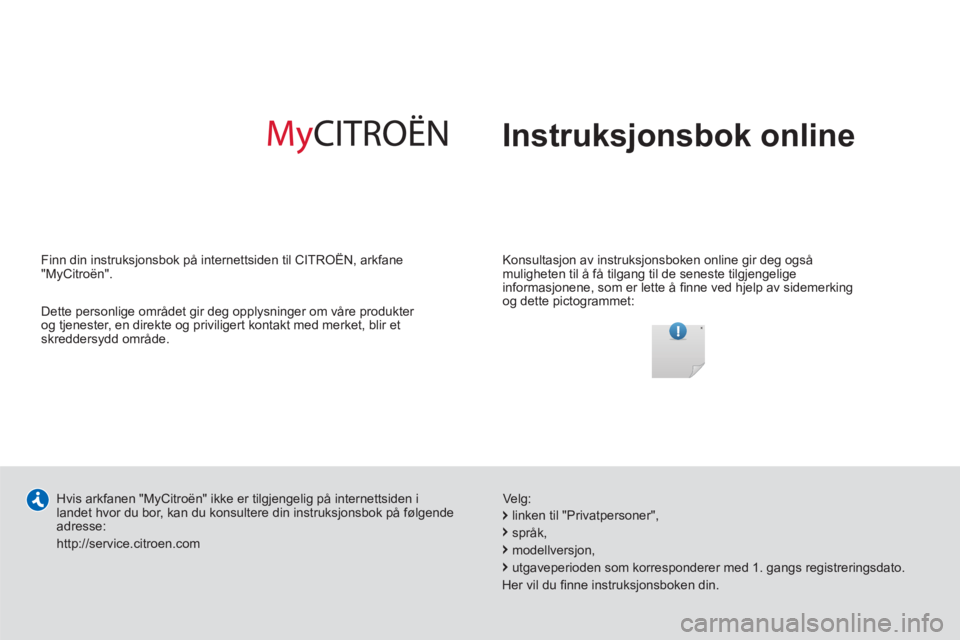 CITROEN C-ZERO 2014  InstruksjonsbØker (in Norwegian)   Instruksjonsbok online
 
 
Konsultasjon av instruksjonsboken online gir deg også 
muligheten til å få tilgang til de seneste tilgjengelige 
informasjonene, som er lette å ﬁ nne ved hjelp av si