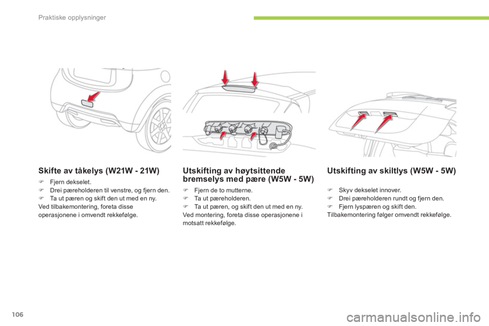 CITROEN C-ZERO 2014  InstruksjonsbØker (in Norwegian) Praktiske opplysninger
106
Skifte av tåkelys (W21W - 21W)
�)Fjern dekselet.�)Drei pæreholderen til venstre, og fjern den. �)Ta ut pæren og skift den ut med en ny.  
Ved tilbakemontering, foreta dis