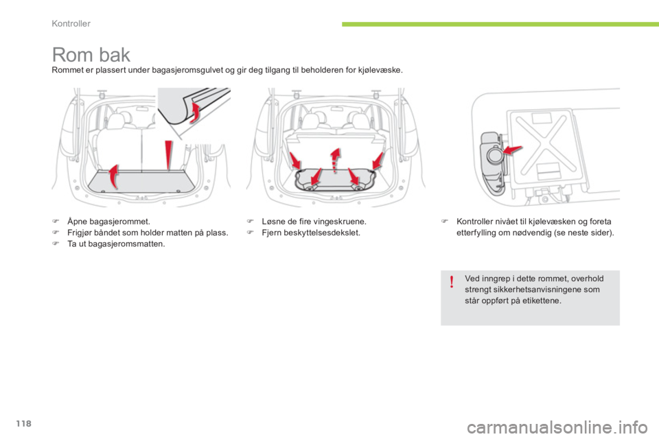 CITROEN C-ZERO 2014  InstruksjonsbØker (in Norwegian) Kontroller
118
   
 
 
 
 
Rom bak Rommet er plassert under bagasjeromsgulvet og gir deg tilgang til beholderen for kjølevæske. 
�)Åpne bagasjerommet. �)Frigjør båndet som holder matten på plass