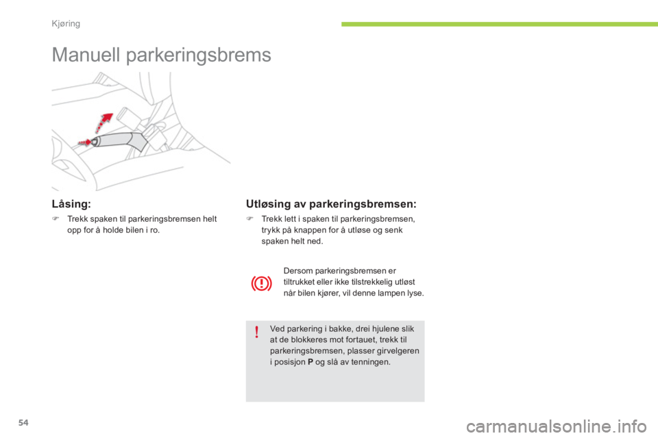 CITROEN C-ZERO 2014  InstruksjonsbØker (in Norwegian) Kjøring
54
   
 
 
 
 
Manuell parkeringsbrems  
Låsing:
�)Trekk spaken til parkeringsbremsen helt
opp for å holde bilen i ro.  
 
Ved parkering i bakke, drei hjulene slik at de blokkeres mot for t