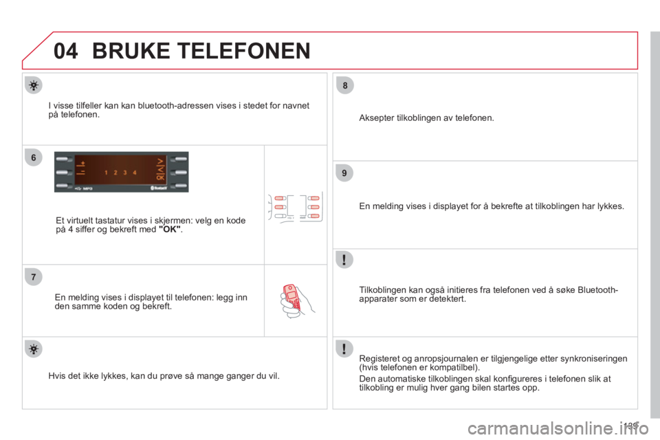 CITROEN C-ZERO 2012 InstruksjonsbØker (in Norwegian) 04
6
7
8
9
139
BRUKE TELEFONEN
Et virtuelt tastatur vises i skjermen: velg en kode
på 4 siffer og bekreft med "OK".
En melding vises i displayet til telefonen: legg inn
den samme ko CITROEN C-ZERO 2012 InstruksjonsbØker (in Norwegian) 04
6
7
8
9
139
BRUKE TELEFONEN
Et virtuelt tastatur vises i skjermen: velg en kode
på 4 siffer og bekreft med "OK".
En melding vises i displayet til telefonen: legg inn
den samme ko