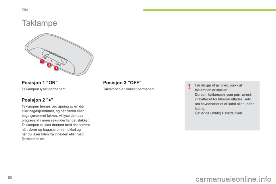 CITROEN C-ZERO 2012  InstruksjonsbØker (in Norwegian) !
Sikt
60
   
 
 
 
 
Ta k l a m p e   
 
 
Posisjon 1 "ON" 
 
Taklampen lyser permanent.  
 
 
Posisjon 2 "●" 
 
Taklampen tennes ved åpning av en dør 
eller bagasjerommet, og når døren eller 
