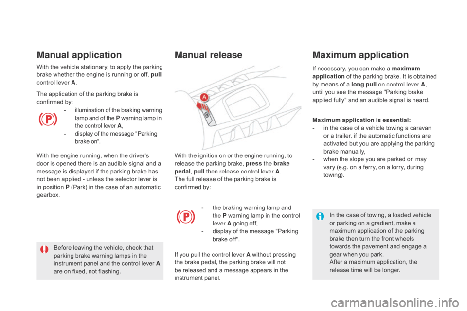 Citroen DS5 HYBRID 2016 1.G User Guide DS5_en_Chap04_conduite_ed02-2015
With the ignition on or the engine running, to 
release the parking brake, press the brake 
pedal , pull then release control lever A .
The full release of the parking