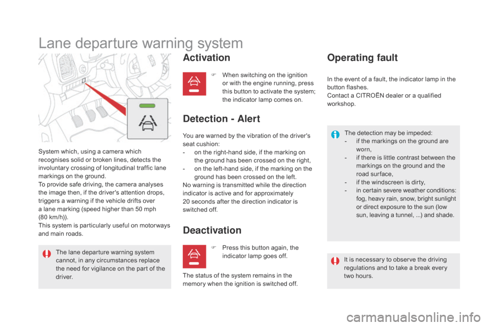 Citroen DS5 HYBRID 2016 1.G Owners Manual DS5_en_Chap04_conduite_ed02-2015
Lane departure warning system
System which, using a camera which 
recognises solid or broken lines, detects the 
involuntary crossing of longitudinal traffic lane 
mar