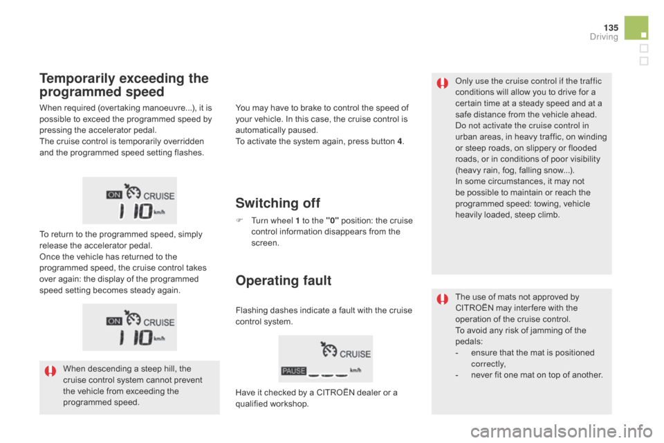 Citroen DS5 HYBRID 2016 1.G Owners Guide 135
DS5_en_Chap04_conduite_ed02-2015
Only use the cruise control if the traffic 
conditions will allow you to drive for a 
certain time at a steady speed and at a 
safe distance from the vehicle ahead