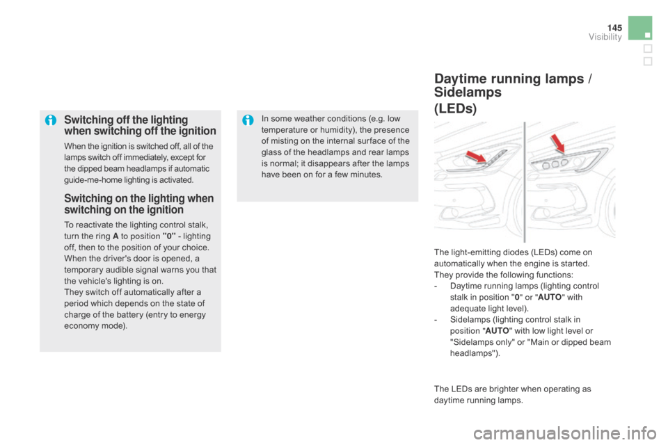 Citroen DS5 HYBRID 2016 1.G Owners Manual 145
DS5_en_Chap05_visibilite_ed02-2015
Switching off the lighting 
when switching off the ignition
When the ignition is switched off, all of the 
lamps switch off immediately, except for 
the dipped b