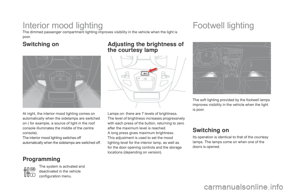Citroen DS5 HYBRID 2016 1.G Owners Manual DS5_en_Chap05_visibilite_ed02-2015
Interior mood lightingThe dimmed passenger compartment lighting improves visibility in the vehicle when the light is
p o o r.
At night, the interior mood lighting c Citroen DS5 HYBRID 2016 1.G Owners Manual DS5_en_Chap05_visibilite_ed02-2015
Interior mood lightingThe dimmed passenger compartment lighting improves visibility in the vehicle when the light is
p o o r.
At night, the interior mood lighting c