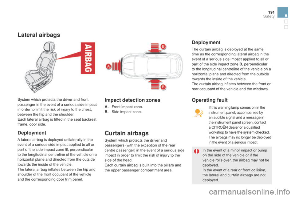 Citroen DS5 HYBRID 2016 1.G Owners Guide 191
DS5_en_Chap07_securite_ed02-2015
Lateral airbags
deployment
A lateral airbag is deployed unilaterally in the 
event of a serious side impact applied to all or 
part of the side impact zone B, perp