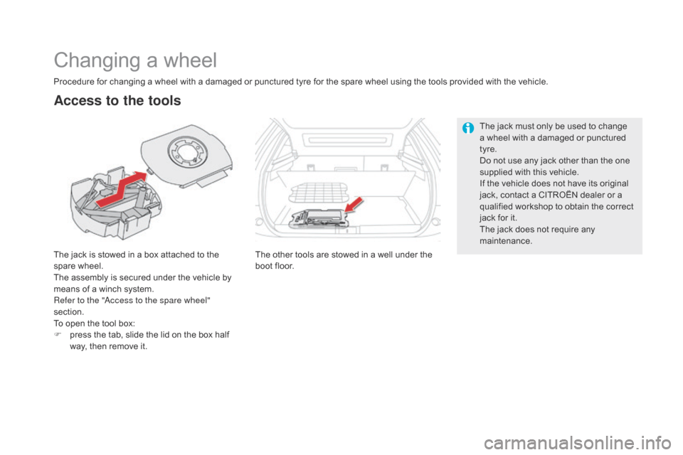Citroen DS5 HYBRID 2016 1.G Owners Guide DS5_en_Chap08_info-pratiques_ed02-2015
Changing a wheel
The jack is stowed in a box attached to the 
spare wheel.
The assembly is secured under the vehicle by 
means of a winch system.
Refer to the "A