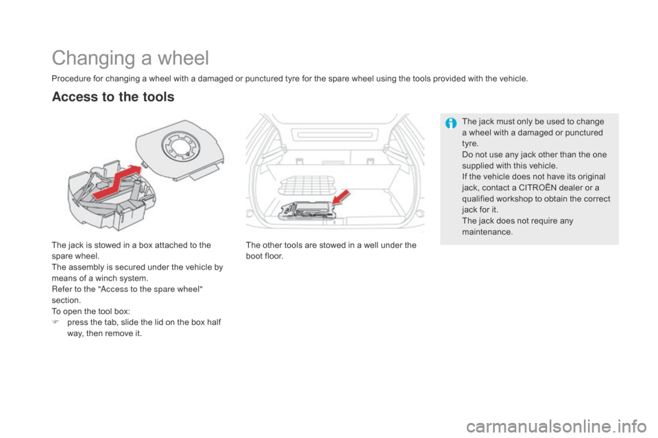 Citroen DS5 HYBRID 2016 1.G Owners Manual DS5_en_Chap08_info-pratiques_ed02-2015
Changing a wheel
The jack is stowed in a box attached to the
spare wheel.
The assembly is secured under the vehicle by
means of a winch system.
Refer to the "A Citroen DS5 HYBRID 2016 1.G Owners Manual DS5_en_Chap08_info-pratiques_ed02-2015
Changing a wheel
The jack is stowed in a box attached to the
spare wheel.
The assembly is secured under the vehicle by
means of a winch system.
Refer to the "A