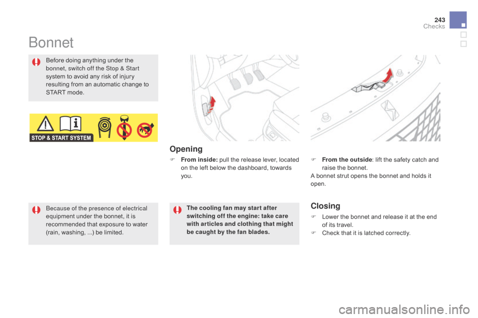 Citroen DS5 HYBRID 2016 1.G Owners Manual 243
DS5_en_Chap09_verifications_ed02-2015
Bonnet
Opening
Before doing anything under the 
bonnet, switch off the Stop & Start 
system to avoid any risk of injury 
resulting from an automatic change to