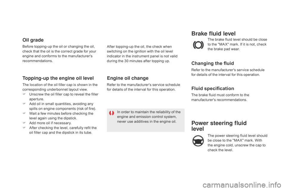 Citroen DS5 HYBRID 2016 1.G Owners Manual DS5_en_Chap09_verifications_ed02-2015
Power steering fluid  
level
The power steering fluid level should 
be close to the "MA X" mark. With 
the engine cold, unscrew the cap to 
check the level. The b