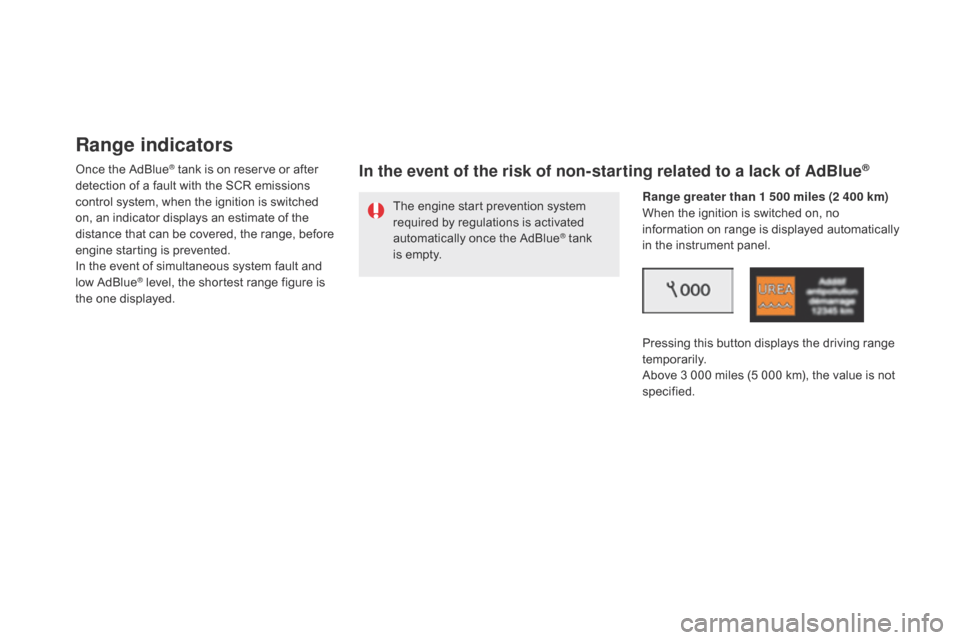 Citroen DS5 HYBRID 2016 1.G Manual Online DS5_en_Chap09_verifications_ed02-2015
Range indicators
Once the AdBlue® tank is on reserve or after 
detection of a fault with the SCR emissions 
control system, when the ignition is switched 
on, an