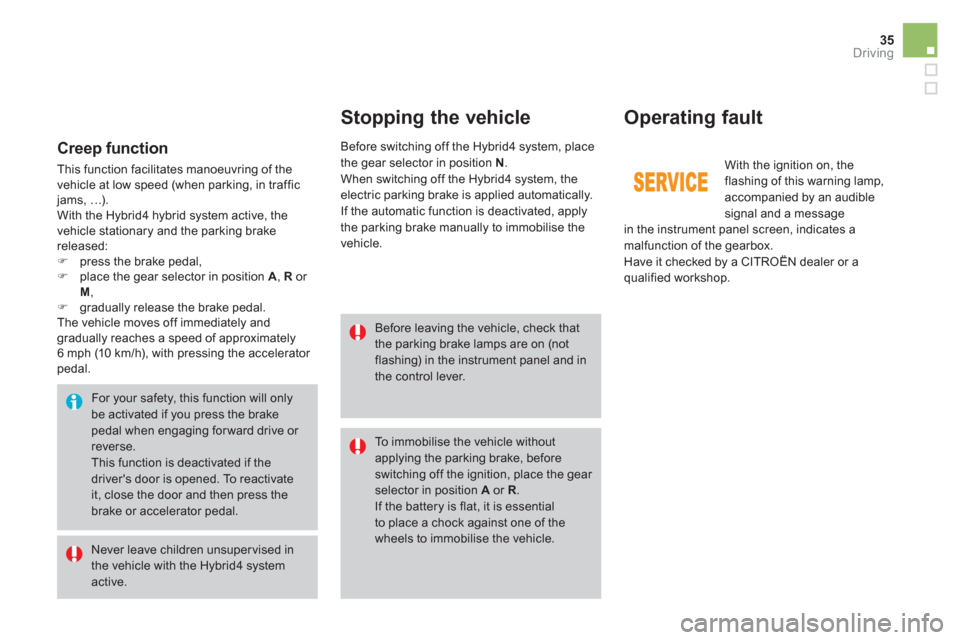 Citroen DS5 HYBRID 2016 1.G Repair Manual 35Driving
   
Stopping the vehicle    
Operating fault 
 
 
Before leaving the vehicle, check that 
the parking brake lamps are on (not 
flashing) in the instrument panel and in 
the control lever.  
