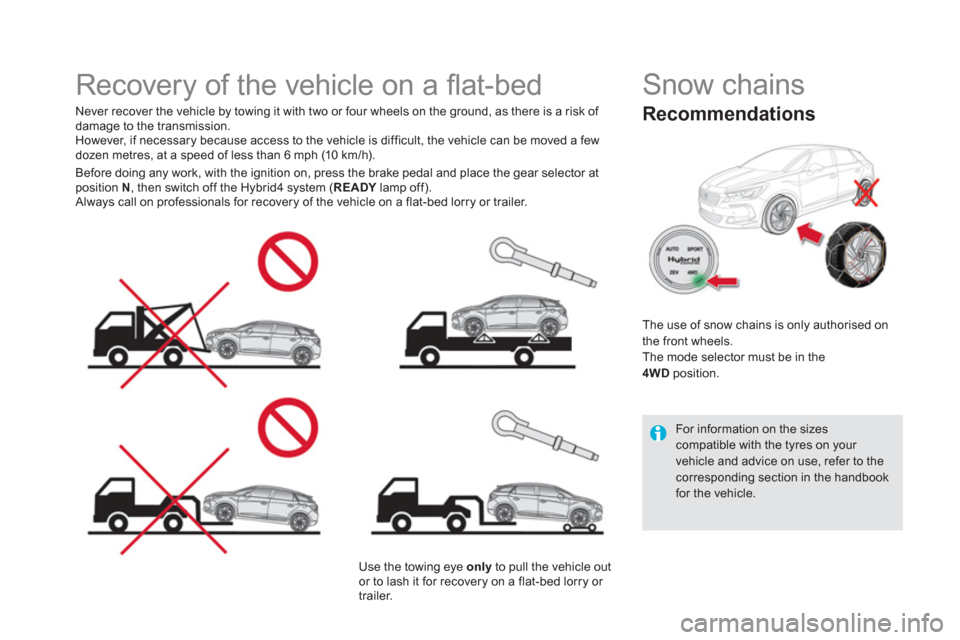 Citroen DS5 HYBRID 2016 1.G Repair Manual    
 
 
 
 
 
 
 
Recovery of the vehicle on a ﬂ at-bed  
 
 
Never recover the vehicle by towing it with two or four wheels on the ground, as there is a risk of 
damage to the transmission. 
  Howe