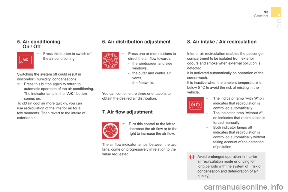 Citroen DS5 HYBRID 2016 1.G Owners Manual 93
DS5_en_Chap03_confort_ed02-2015
5.  Air conditioning  
On / Off
F Press this button to switch off 
t
he air conditioning.
Switching the system off could result in 
discomfort (humidity, condensatio