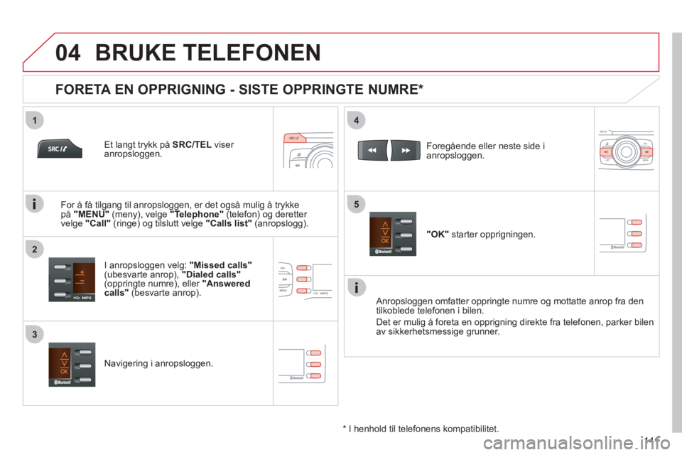 CITROEN C-ZERO 2011 InstruksjonsbØker (in Norwegian)
1
2
4
5
3
04
141
BRUKE TELEFONEN
Et langt trykk på SRC/TEL
viser
anropsloggen.
I anropsloggen velg: "Missed calls"(ubesvarte anrop), "Dialed calls"(oppringte numre), eller "Answered CITROEN C-ZERO 2011 InstruksjonsbØker (in Norwegian)
1
2
4
5
3
04
141
BRUKE TELEFONEN
Et langt trykk på SRC/TEL
viser
anropsloggen.
I anropsloggen velg: "Missed calls"(ubesvarte anrop), "Dialed calls"(oppringte numre), eller "Answered