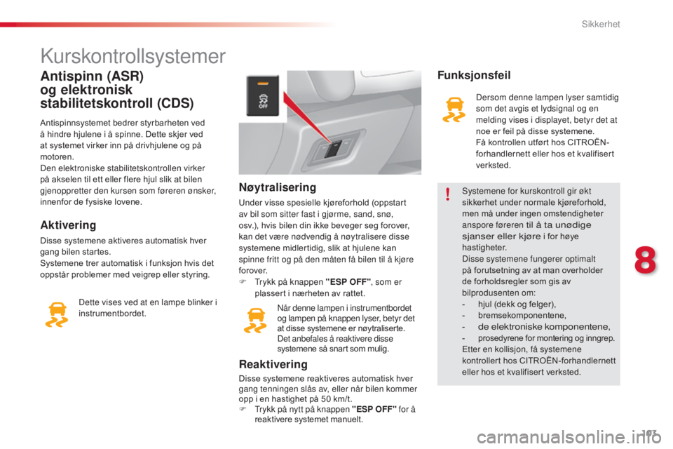 CITROEN C3 2015  InstruksjonsbØker (in Norwegian) 103
C3_no_Chap08_Securite_ed01-2014
kurskontrollsystemer
Antispinn (ASR) 
og elektronisk 
stabilitetskontroll (CDS)
Antispinnsystemet bedrer styrbarheten ved 
å hindre hjulene i å spinne. Dette skje