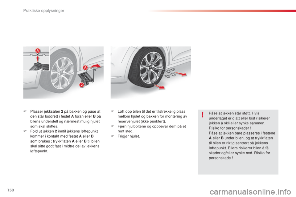 CITROEN C3 2015 InstruksjonsbØker (in Norwegian) 150
C3_no_Chap11_Info-pratiques_ed01-2014
F Plasser jekksålen 2 på bakken og påse at
den står loddrett i festet A foran eller B på
bilens understell og nærmest mulig hjulet
som skal skiftes. CITROEN C3 2015 InstruksjonsbØker (in Norwegian) 150
C3_no_Chap11_Info-pratiques_ed01-2014
F Plasser jekksålen 2 på bakken og påse at
den står loddrett i festet A foran eller B på
bilens understell og nærmest mulig hjulet
som skal skiftes.