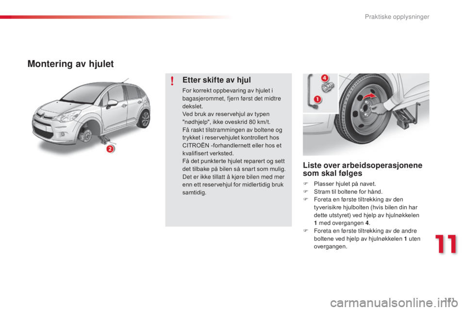 CITROEN C3 2015 InstruksjonsbØker (in Norwegian) 151
C3_no_Chap11_Info-pratiques_ed01-2014
Liste over arbeidsoperasjonene
som skal følges
F Plasser hjulet på navet.
F S tram til boltene for hånd.
F
F
oreta en første tiltrekking av den
tyver CITROEN C3 2015 InstruksjonsbØker (in Norwegian) 151
C3_no_Chap11_Info-pratiques_ed01-2014
Liste over arbeidsoperasjonene
som skal følges
F Plasser hjulet på navet.
F S tram til boltene for hånd.
F
F
oreta en første tiltrekking av den
tyver