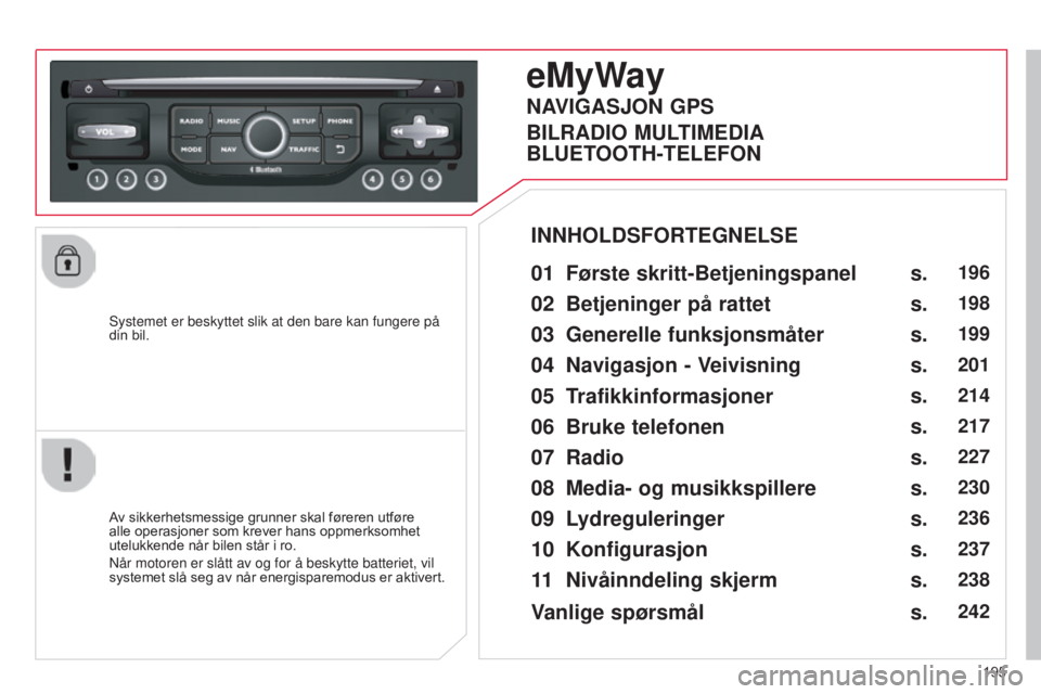 CITROEN C3 2015 InstruksjonsbØker (in Norwegian) 195
C3_no_Chap13b_RT6-2-8_ed01-2014
systemet er beskyttet slik at den bare kan fungere på
din bil.
eMyWay
01 Første skritt-Betjeningspanel
Av sikkerhetsmessige grunner skal føreren utføre
alle CITROEN C3 2015 InstruksjonsbØker (in Norwegian) 195
C3_no_Chap13b_RT6-2-8_ed01-2014
systemet er beskyttet slik at den bare kan fungere på
din bil.
eMyWay
01 Første skritt-Betjeningspanel
Av sikkerhetsmessige grunner skal føreren utføre
alle