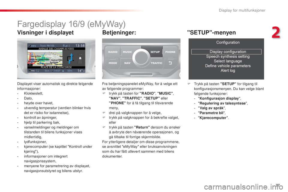 CITROEN C3 2015  InstruksjonsbØker (in Norwegian) 37
C3_no_Chap02_Ecrans-multifonction_ed01-2014
Fargedisplay 16/9 (eMyWay)
Displayet viser automatisk og direkte følgende 
informasjoner:
-
 K
lokkeslett,
-
 D

ato,
-
 
h
 øyde over havet,
-
 
u
 tv